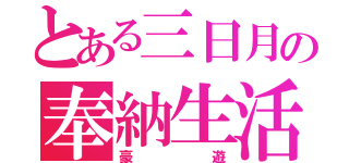 とある三日月の奉納生活（豪遊）