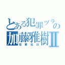 とある犯罪ヅラの加藤雅樹Ⅱ（犯罪在日）