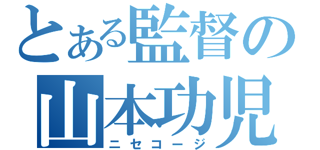 とある監督の山本功児（ニセコージ）