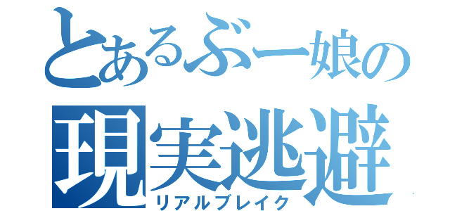 とあるぶー娘の現実逃避（リアルブレイク）