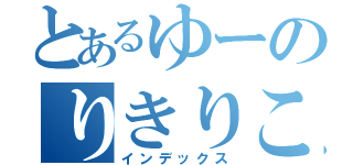 とあるゆーのりきりこ（インデックス）