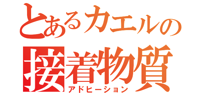 とあるカエルの接着物質（アドヒーション）