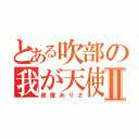 とある吹部の我が天使Ⅱ（照屋ありさ）