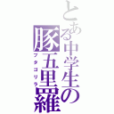 とある中学生の豚五里羅（ブタゴリラ）