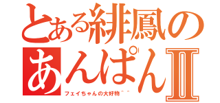 とある緋鳳のあんぱんⅡ（フェイちゃんの大好物＾＾）