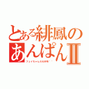 とある緋鳳のあんぱんⅡ（フェイちゃんの大好物＾＾）