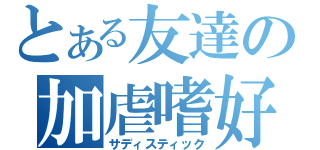 とある友達の加虐嗜好（サディスティック）