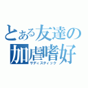 とある友達の加虐嗜好（サディスティック）