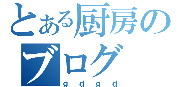 とある厨房のブログ（ｇｄｇｄ）