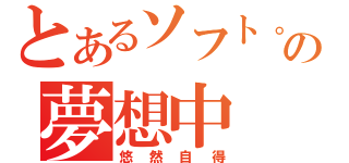 とあるソフト。の夢想中（悠然自得）