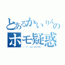 とあるかいりんのホモ疑惑（（　゜∀゜）ｏ彡゜ホモ！ホモ！）