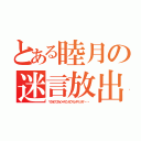 とある睦月の迷言放出（マタオクブカイメイゲンガウマレチマッタナ・・・）