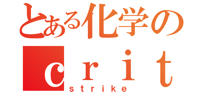 とある化学のｃｒｉｔｉｃａｌ（ｓｔｒｉｋｅ）