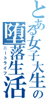 とある女子大生の堕落生活（ニートライフ）