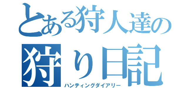 とある狩人達の狩り日記（ハンティングダイアリー）