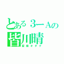 とある３ーＡの皆川晴（変態オタク）