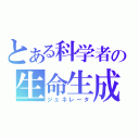 とある科学者の生命生成（ジェネレータ）