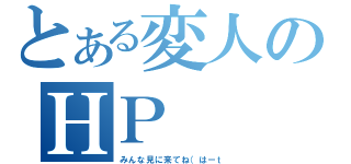 とある変人のＨＰ（みんな見に来てね（はーｔ）