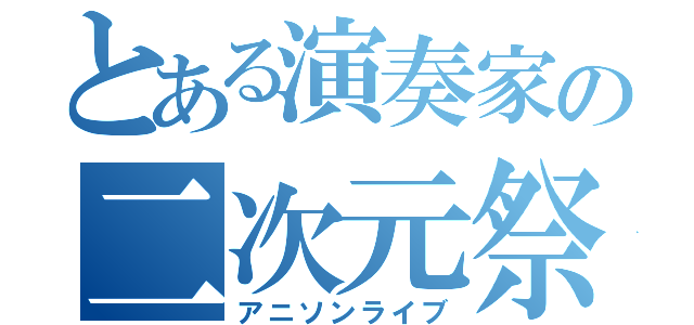 とある演奏家の二次元祭（アニソンライブ）