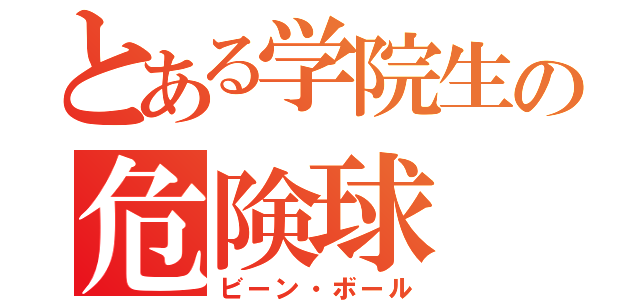 とある学院生の危険球（ビーン・ボール）