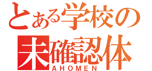 とある学校の未確認体（ＡＨＯＭＥＮ）