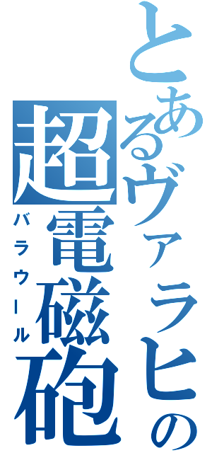 とあるヴァラヒアの超電磁砲（バラウール）