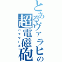 とあるヴァラヒアの超電磁砲（バラウール）