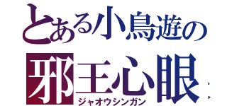 とある小鳥遊の邪王心眼（ジャオウシンガン）