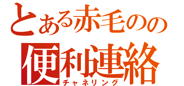 とある赤毛のの便利連絡網（チャネリング）