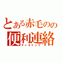 とある赤毛のの便利連絡網（チャネリング）