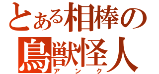 とある相棒の鳥獣怪人（アンク）