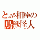 とある相棒の鳥獣怪人（アンク）