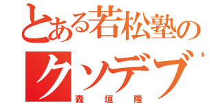 とある若松塾のクソデブ（森垣隆）