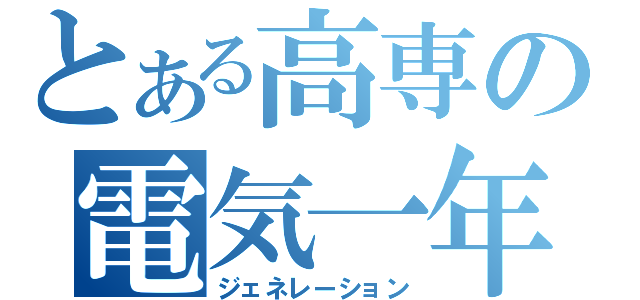 とある高専の電気一年（ジェネレーション）