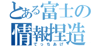 とある富士の情報捏造（でっちあげ）