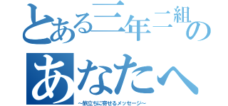 とある三年二組のあなたへ（～旅立ちに寄せるメッセージ～）