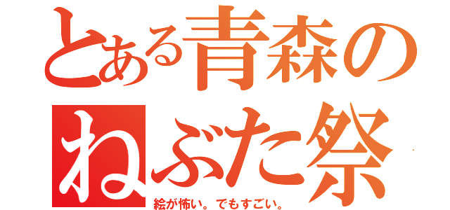 とある青森のねぶた祭り（絵が怖い。でもすごい。）