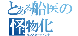 とある船医の怪物化（モンスターポイント）