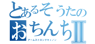 とあるそうたのおちんちんⅡ（アームストロングキャノン）