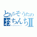 とあるそうたのおちんちんⅡ（アームストロングキャノン）