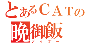 とあるＣＡＴの晩御飯（ディナー）