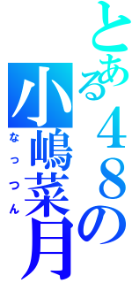 とある４８の小嶋菜月（なっつん）