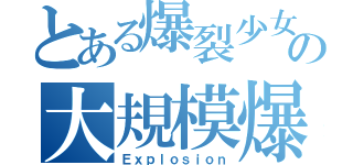 とある爆裂少女の大規模爆撃（Ｅｘｐｌｏｓｉｏｎ）