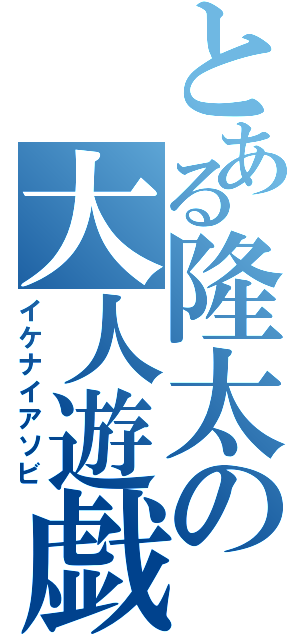 とある隆太の大人遊戯（イケナイアソビ）