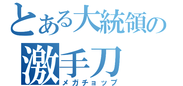 とある大統領の激手刀（メガチョップ）