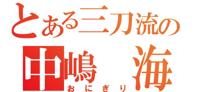 とある三刀流の中嶋　海（おにぎり）