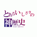 とあるいしざきの神歴史（ｉｓｈｉｚａｋｉ'ｓｇｏｄｈｉｓｔｏｒｙ）