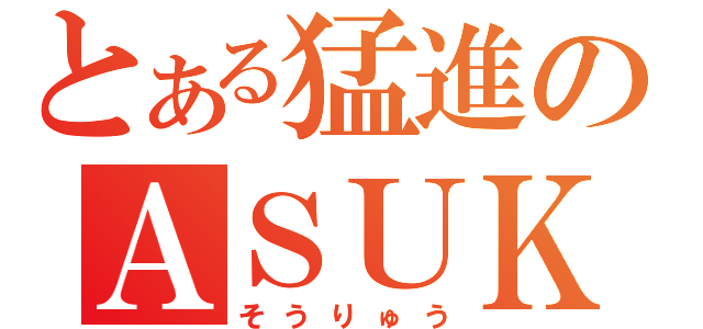 とある猛進のＡＳＵＫＡ（そうりゅう）