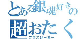 とある銀魂好きの超おたく（プラスげーまー）