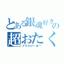 とある銀魂好きの超おたく（プラスげーまー）